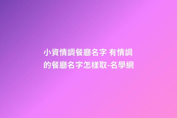 小資情調餐廳名字 有情調的餐廳名字怎樣取-名學網